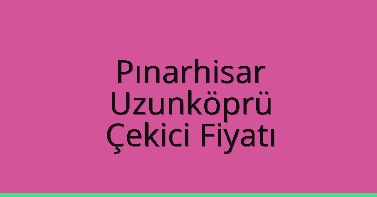 Pınarhisar Çekici Fiyatı – Uzunköprü Oto Kurtarıcı Ücreti