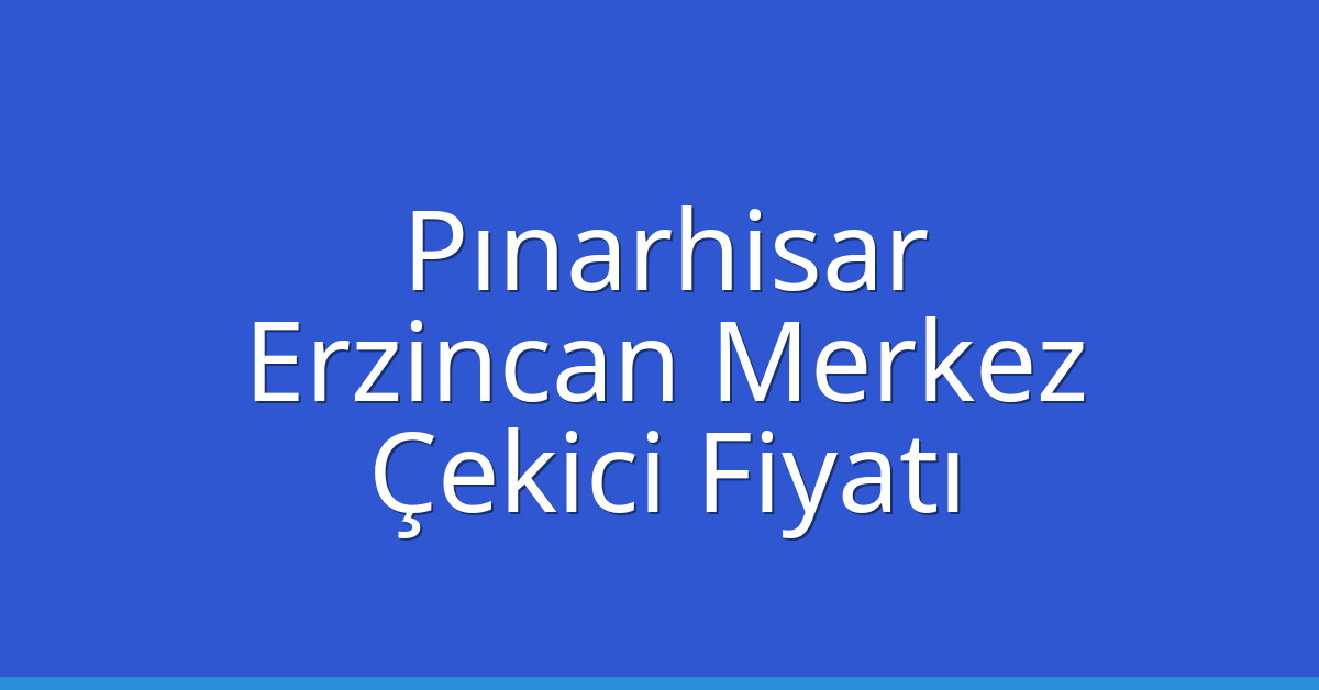 Pınarhisar Çekici Fiyatı – Erzincan Merkez Oto Kurtarıcı Ücreti