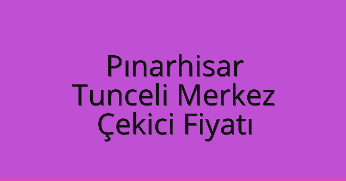 Pınarhisar Çekici Fiyatı – Tunceli Merkez Oto Kurtarıcı Ücreti