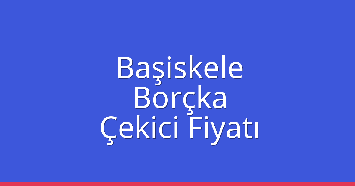 Başiskele Çekici Fiyatı – Borçka Oto Kurtarıcı Ücreti