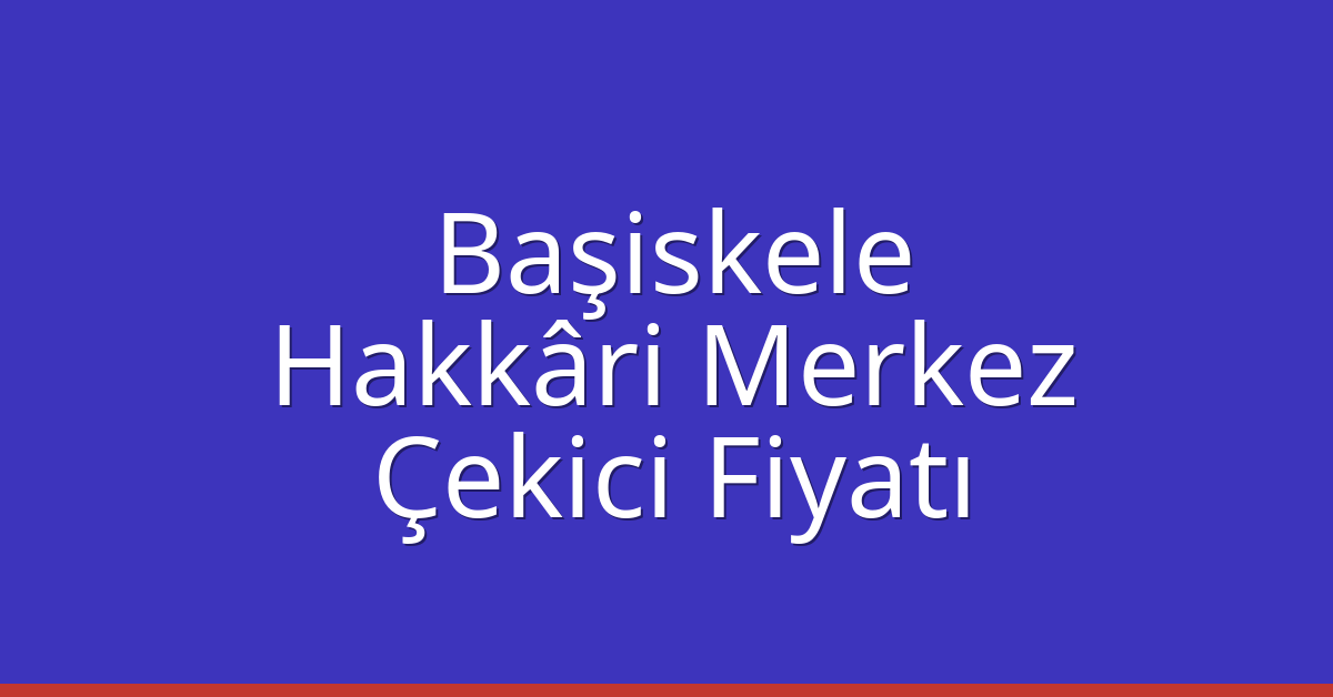 Başiskele Çekici Fiyatı – Hakkâri Merkez Oto Kurtarıcı Ücreti