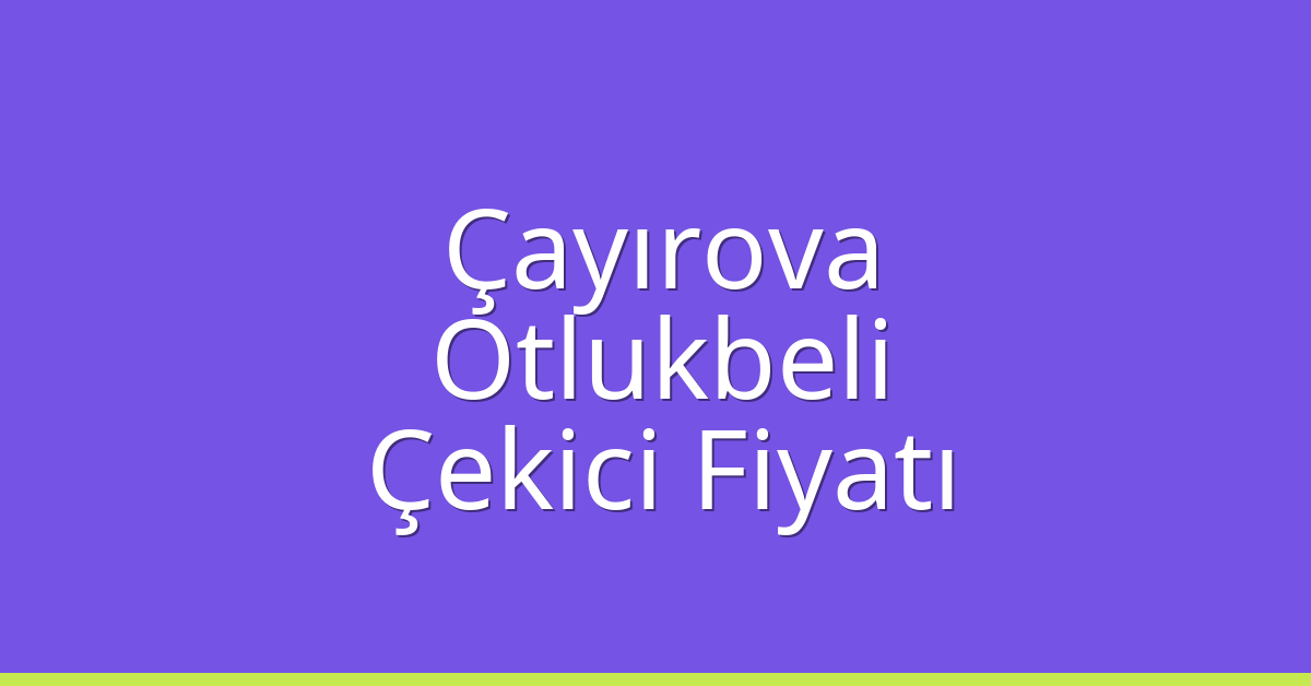 Çayırova Çekici Fiyatı – Otlukbeli Oto Kurtarıcı Ücreti