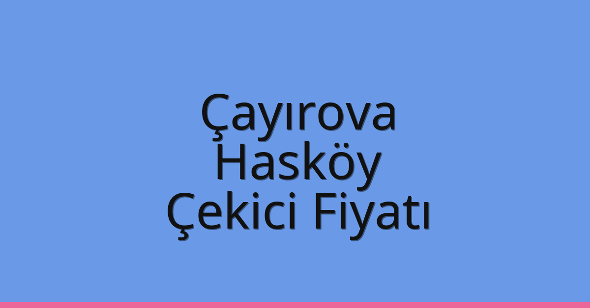 Çayırova Çekici Fiyatı – Hasköy Oto Kurtarıcı Ücreti