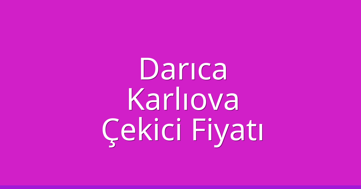 Darıca Çekici Fiyatı – Karlıova Oto Kurtarıcı Ücreti