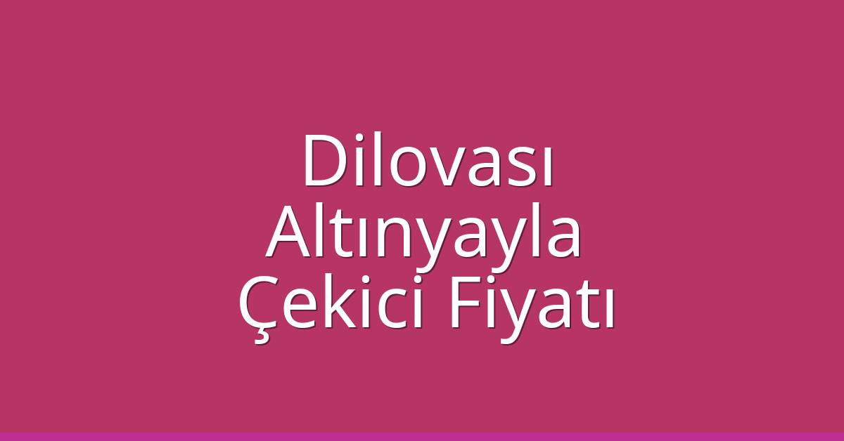 Dilovası Çekici Fiyatı – Altınyayla Oto Kurtarıcı Ücreti