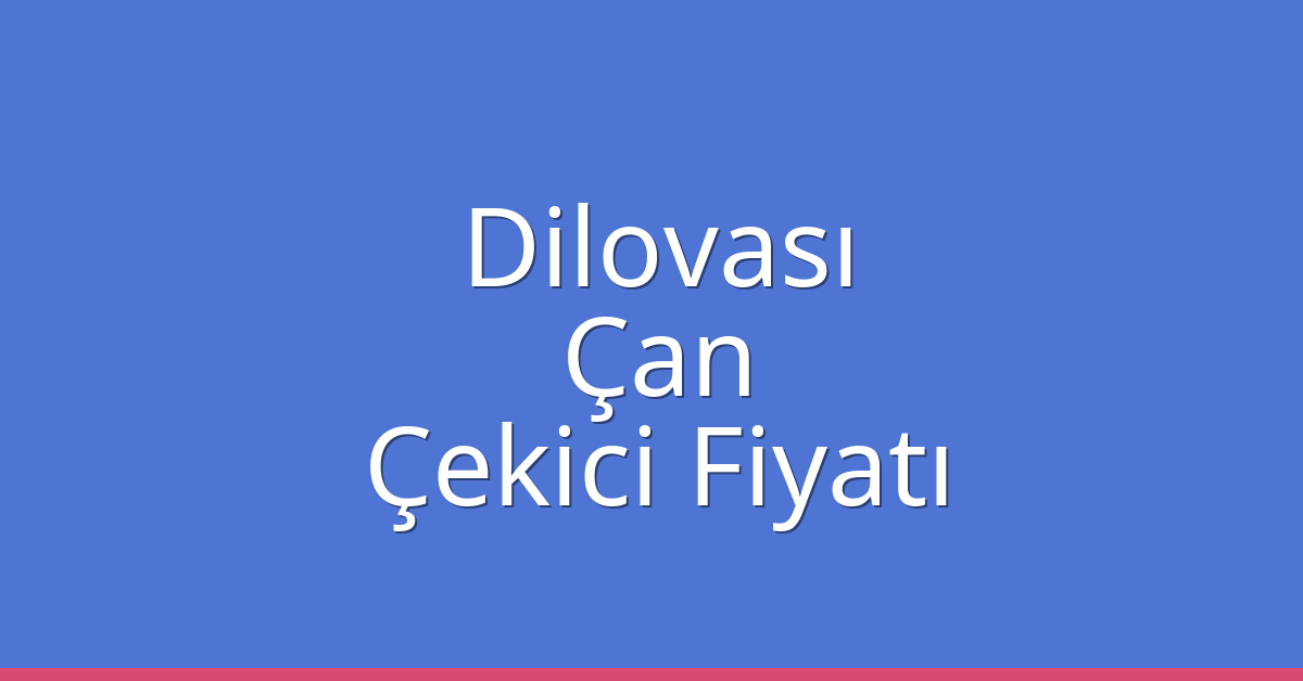 Dilovası Çekici Fiyatı – Çan Oto Kurtarıcı Ücreti