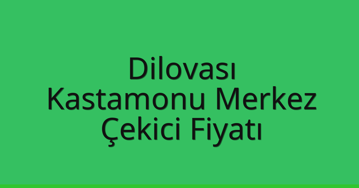 Dilovası Çekici Fiyatı – Kastamonu Merkez Oto Kurtarıcı Ücreti