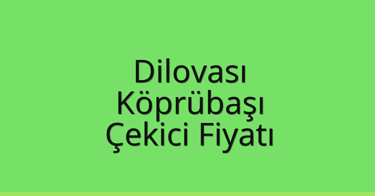 Dilovası Çekici Fiyatı – Köprübaşı Oto Kurtarıcı Ücreti