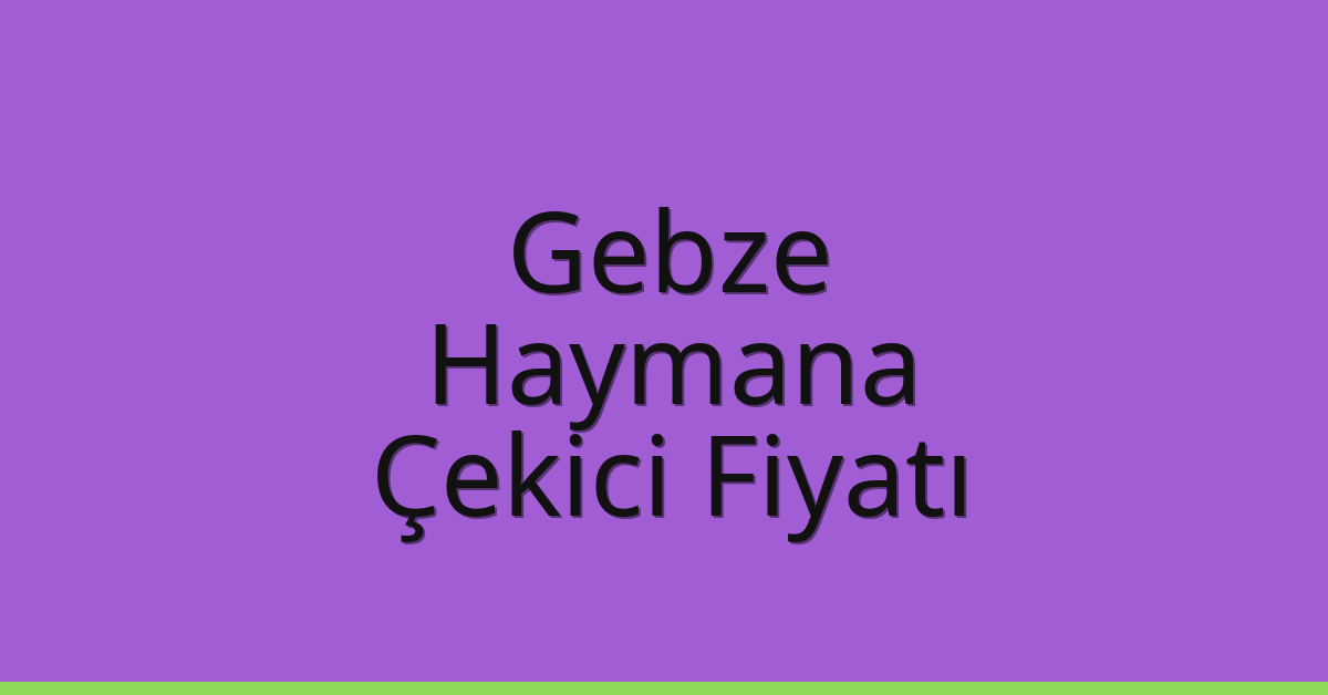 Gebze Çekici Fiyatı – Haymana Oto Kurtarıcı Ücreti