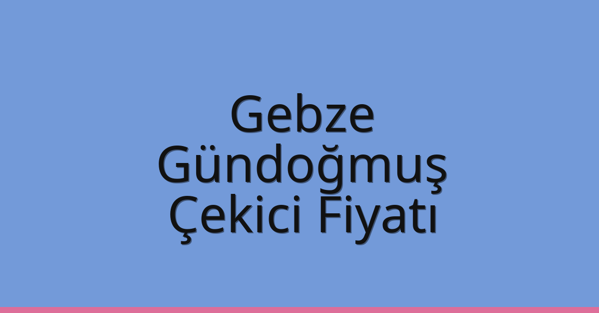 Gebze Çekici Fiyatı – Gündoğmuş Oto Kurtarıcı Ücreti