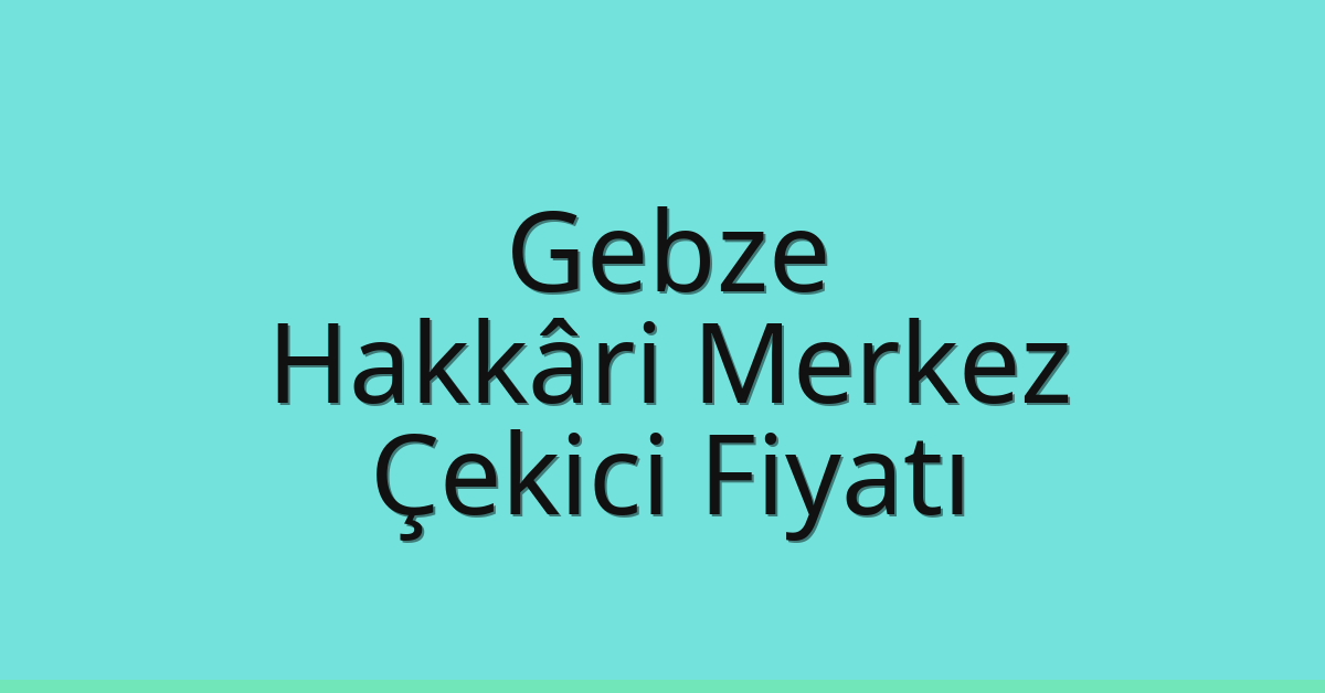Gebze Çekici Fiyatı – Hakkâri Merkez Oto Kurtarıcı Ücreti