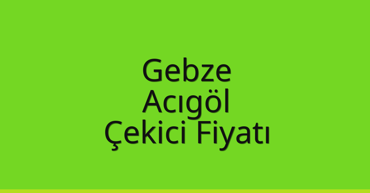 Gebze Çekici Fiyatı – Acıgöl Oto Kurtarıcı Ücreti