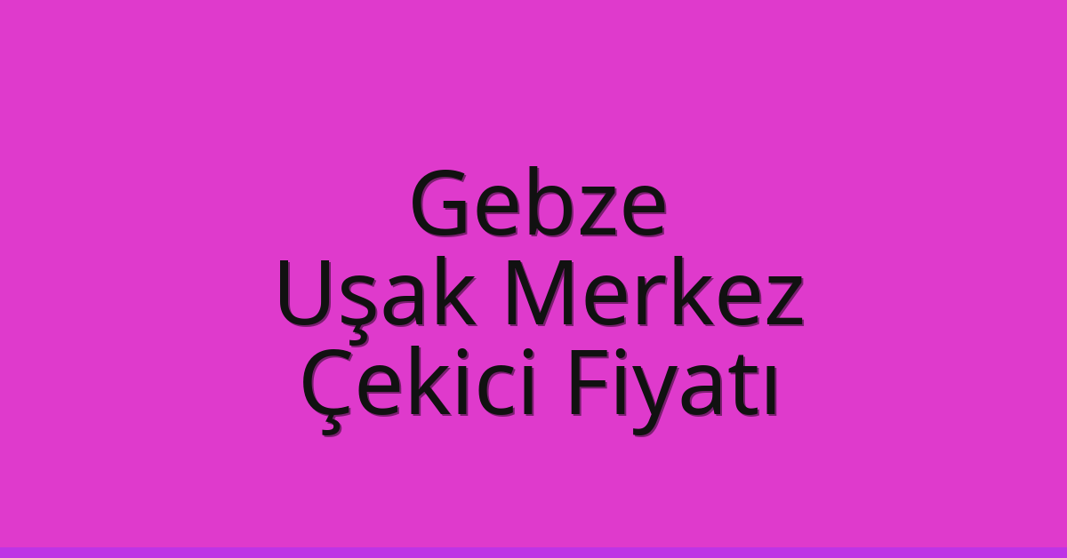 Gebze Çekici Fiyatı – Uşak Merkez Oto Kurtarıcı Ücreti