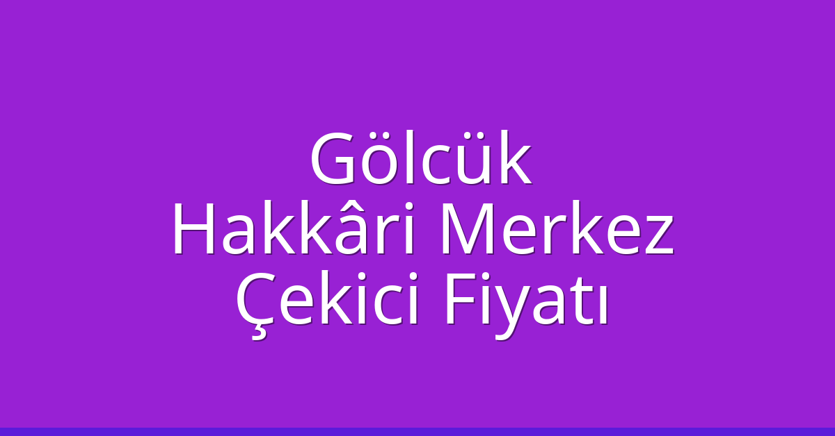 Gölcük Çekici Fiyatı – Hakkâri Merkez Oto Kurtarıcı Ücreti