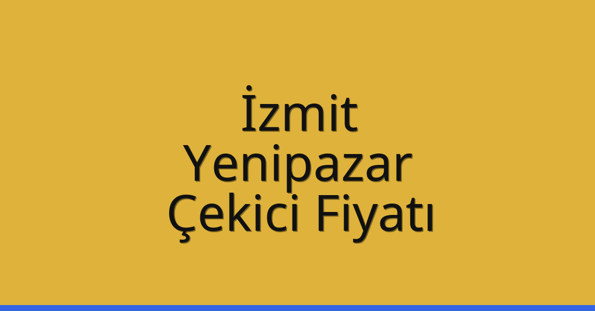 İzmit Çekici Fiyatı – Yenipazar Oto Kurtarıcı Ücreti