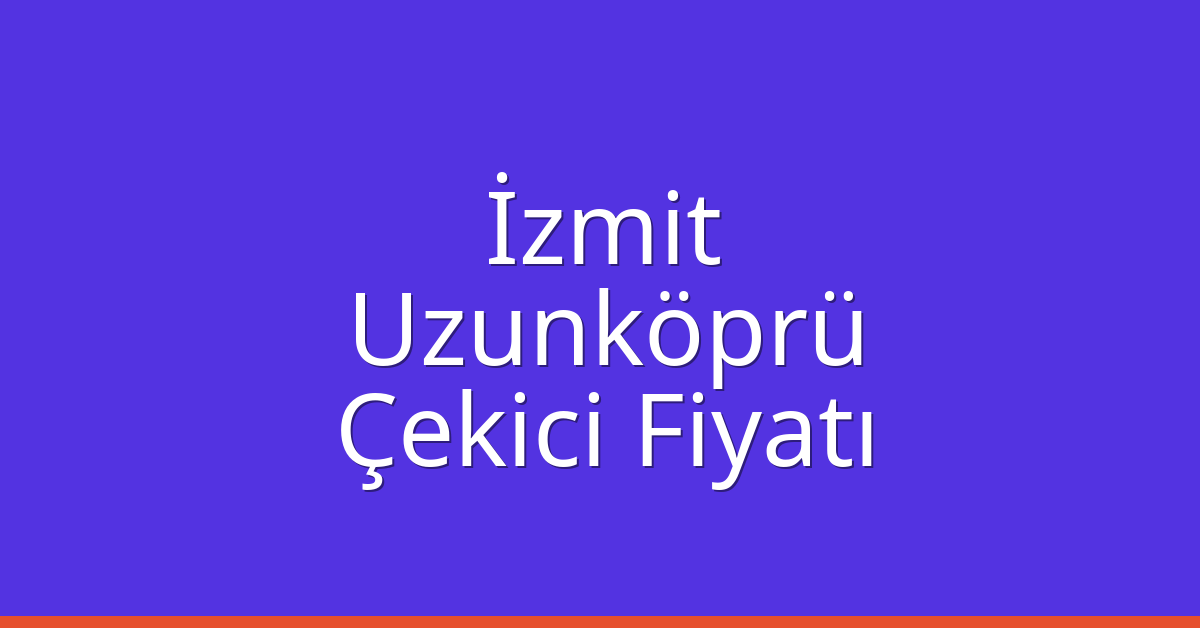 İzmit Çekici Fiyatı – Uzunköprü Oto Kurtarıcı Ücreti