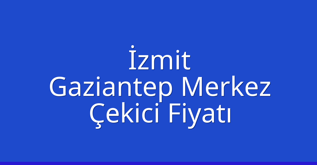 İzmit Çekici Fiyatı – Gaziantep Merkez Oto Kurtarıcı Ücreti