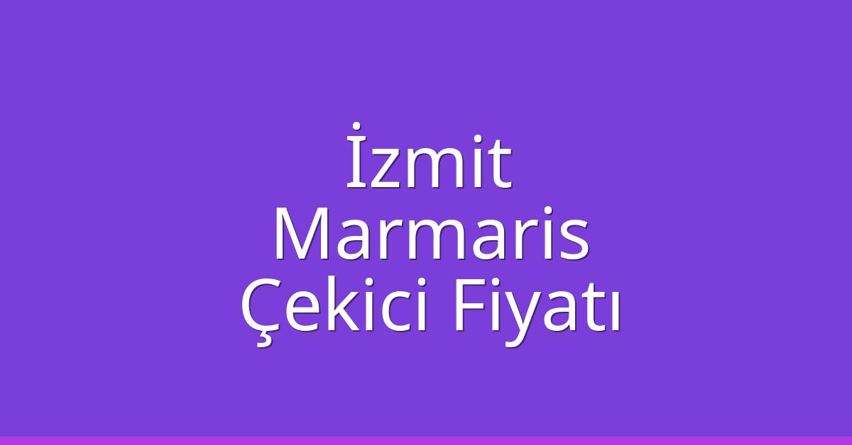 İzmit Çekici Fiyatı – Marmaris Oto Kurtarıcı Ücreti