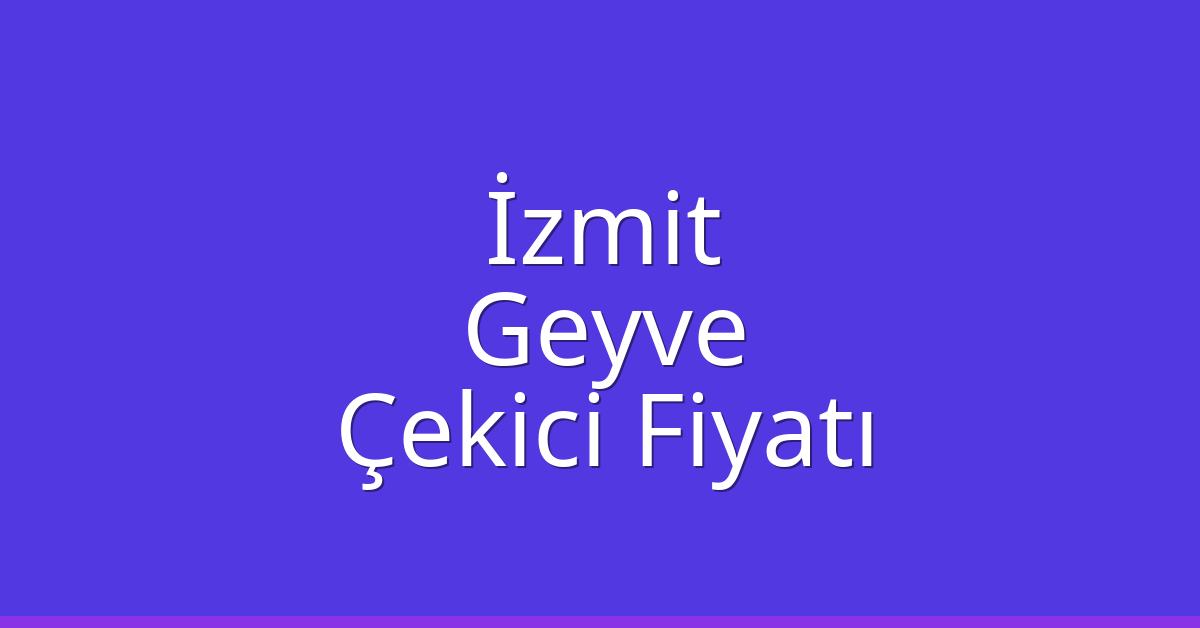 İzmit Çekici Fiyatı – Geyve Oto Kurtarıcı Ücreti