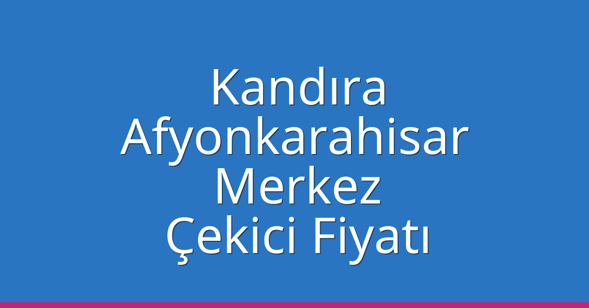 Kandıra Çekici Fiyatı – Afyonkarahisar Merkez Oto Kurtarıcı Ücreti