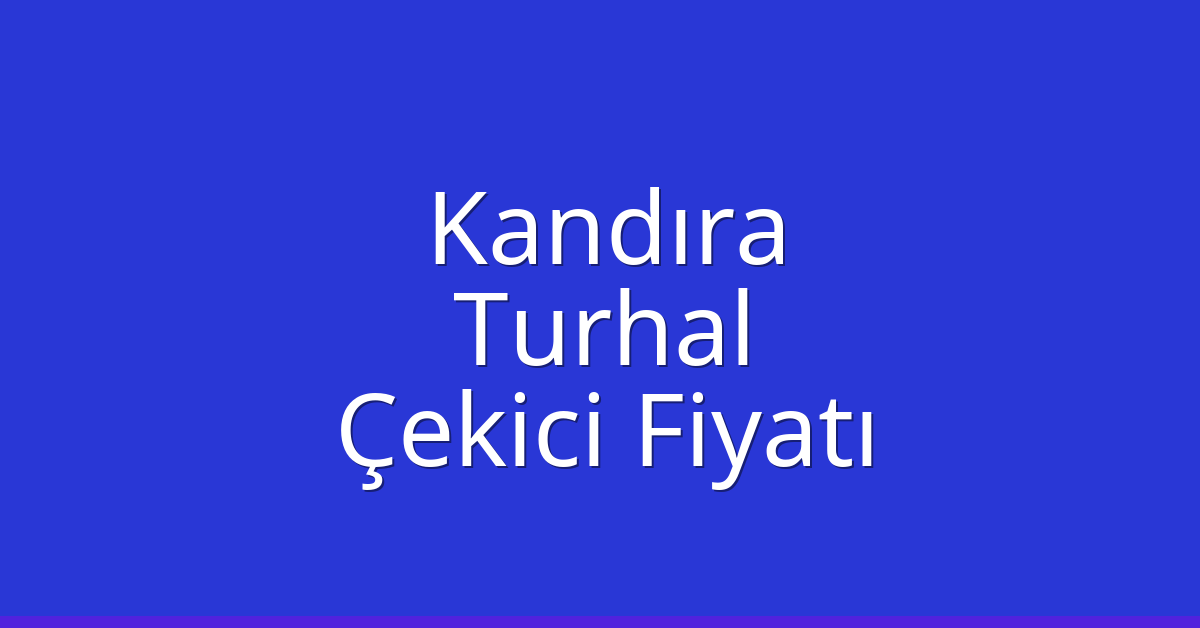Kandıra Çekici Fiyatı – Turhal Oto Kurtarıcı Ücreti