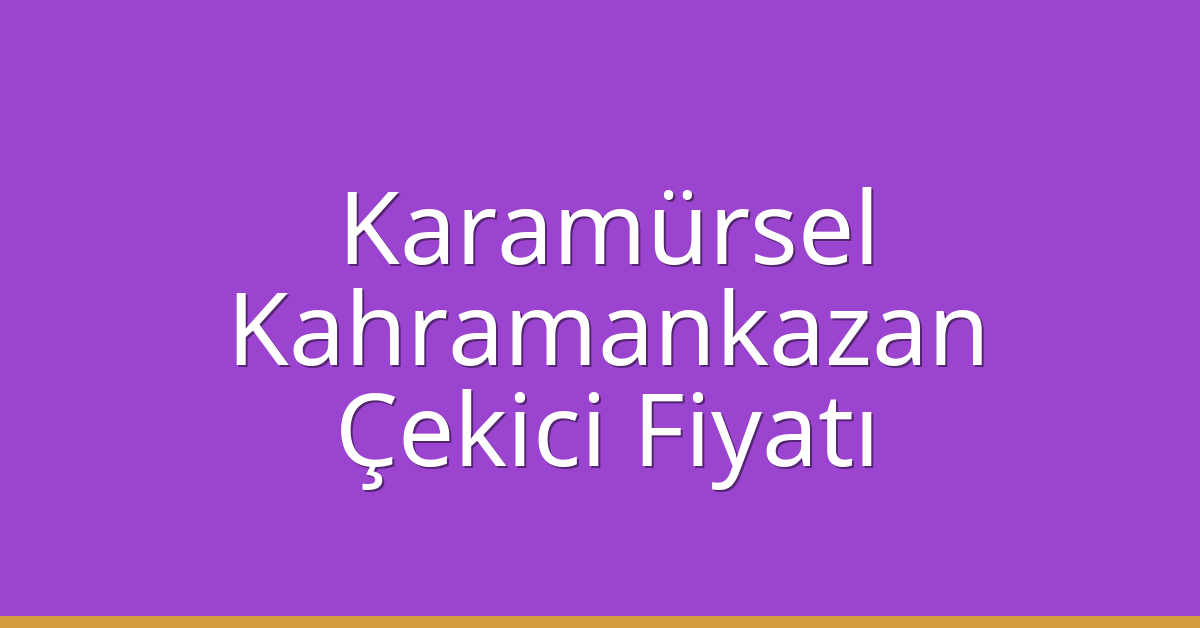 Karamürsel Çekici Fiyatı – Kahramankazan Oto Kurtarıcı Ücreti