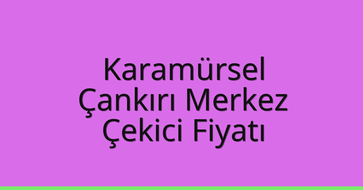Karamürsel Çekici Fiyatı – Çankırı Merkez Oto Kurtarıcı Ücreti