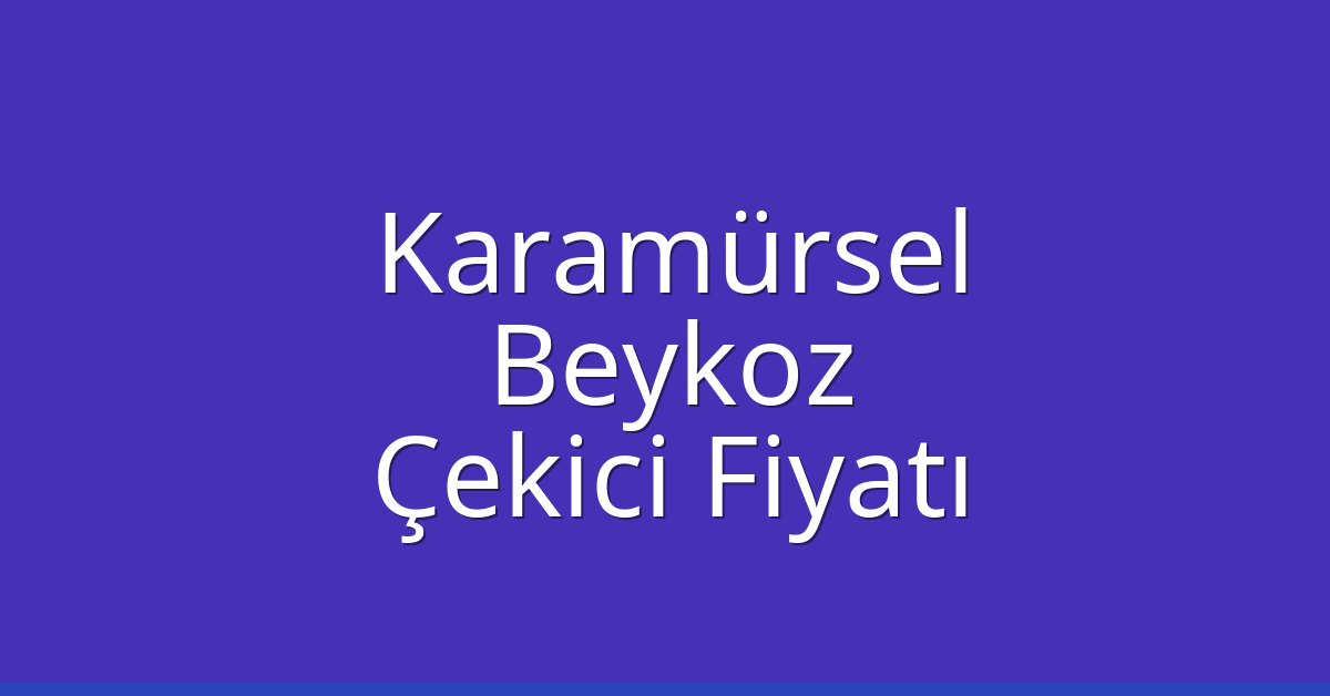Karamürsel Çekici Fiyatı – Beykoz Oto Kurtarıcı Ücreti