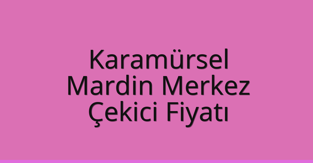 Karamürsel Çekici Fiyatı – Mardin Merkez Oto Kurtarıcı Ücreti