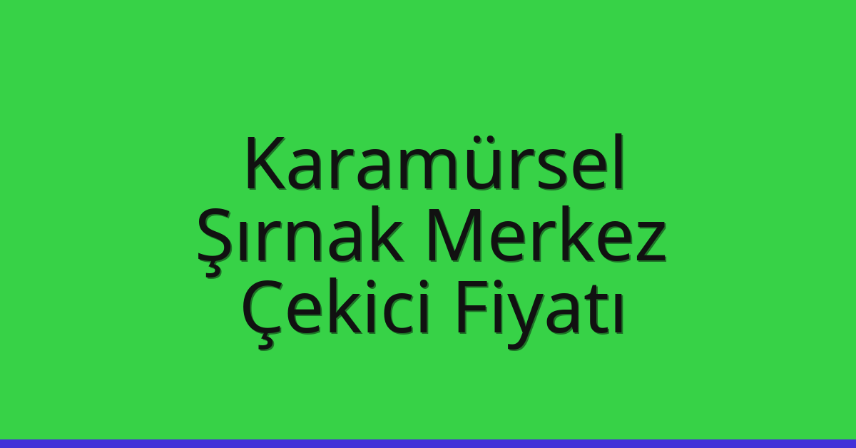 Karamürsel Çekici Fiyatı – Şırnak Merkez Oto Kurtarıcı Ücreti