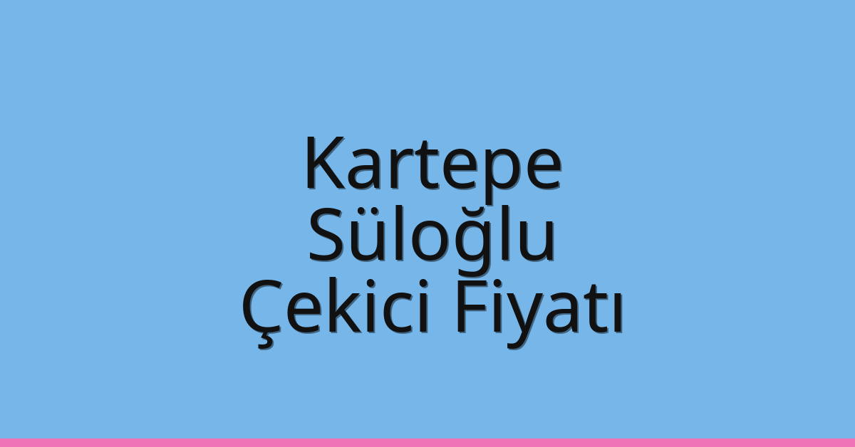 Kartepe Çekici Fiyatı – Süloğlu Oto Kurtarıcı Ücreti