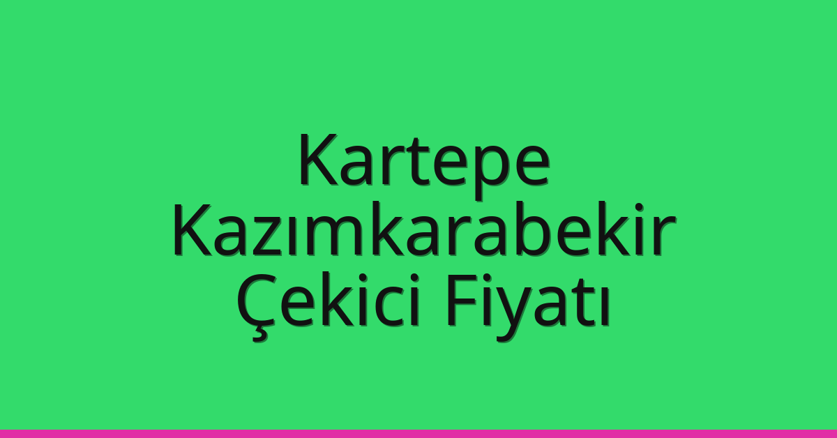 Kartepe Çekici Fiyatı – Kazımkarabekir Oto Kurtarıcı Ücreti