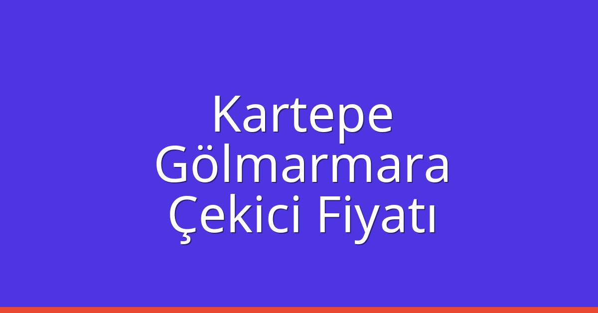 Kartepe Çekici Fiyatı – Gölmarmara Oto Kurtarıcı Ücreti
