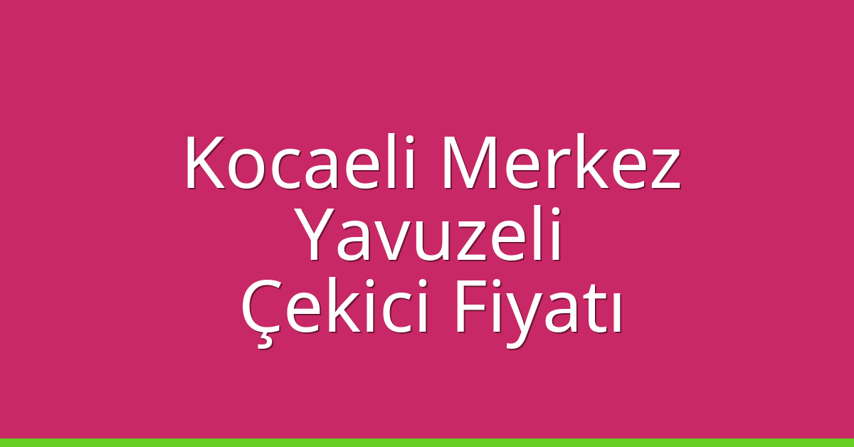 Kocaeli Merkez Çekici Fiyatı – Yavuzeli Oto Kurtarıcı Ücreti