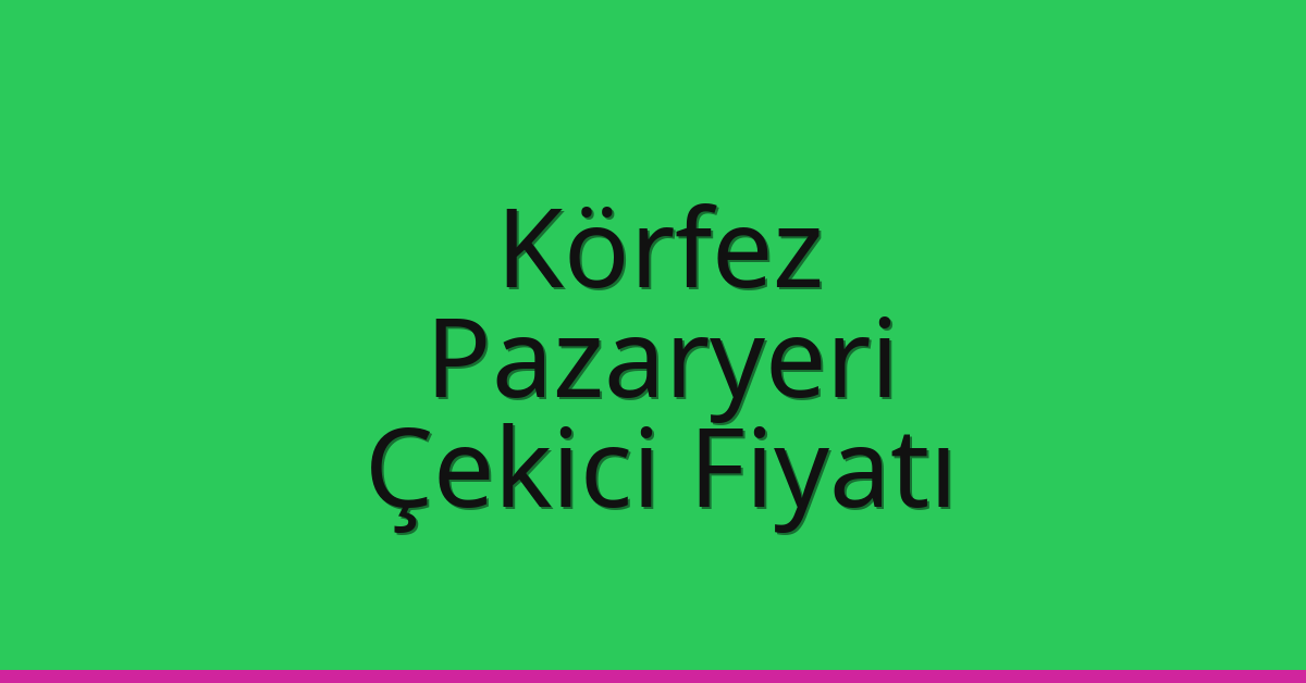 Körfez Çekici Fiyatı – Pazaryeri Oto Kurtarıcı Ücreti