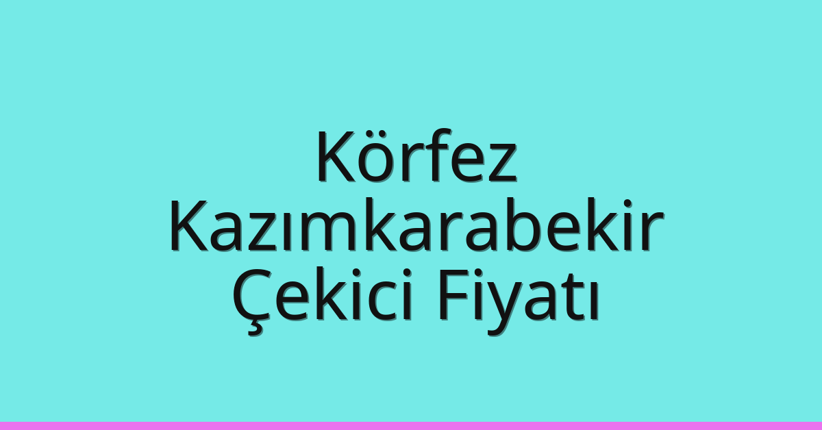 Körfez Çekici Fiyatı – Kazımkarabekir Oto Kurtarıcı Ücreti