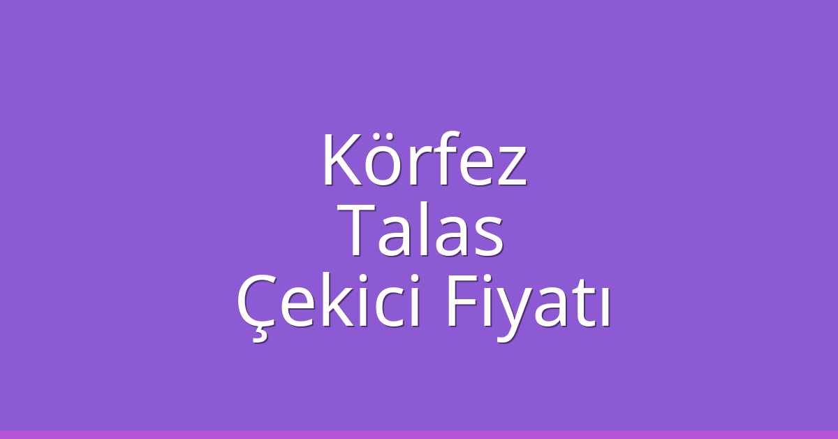 Körfez Çekici Fiyatı – Talas Oto Kurtarıcı Ücreti
