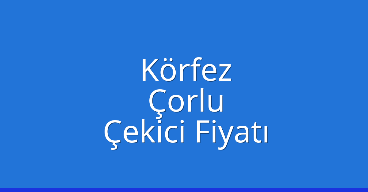 Körfez Çekici Fiyatı – Çorlu Oto Kurtarıcı Ücreti