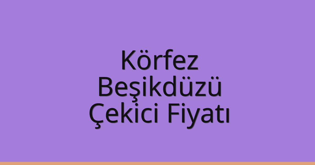 Körfez Çekici Fiyatı – Beşikdüzü Oto Kurtarıcı Ücreti
