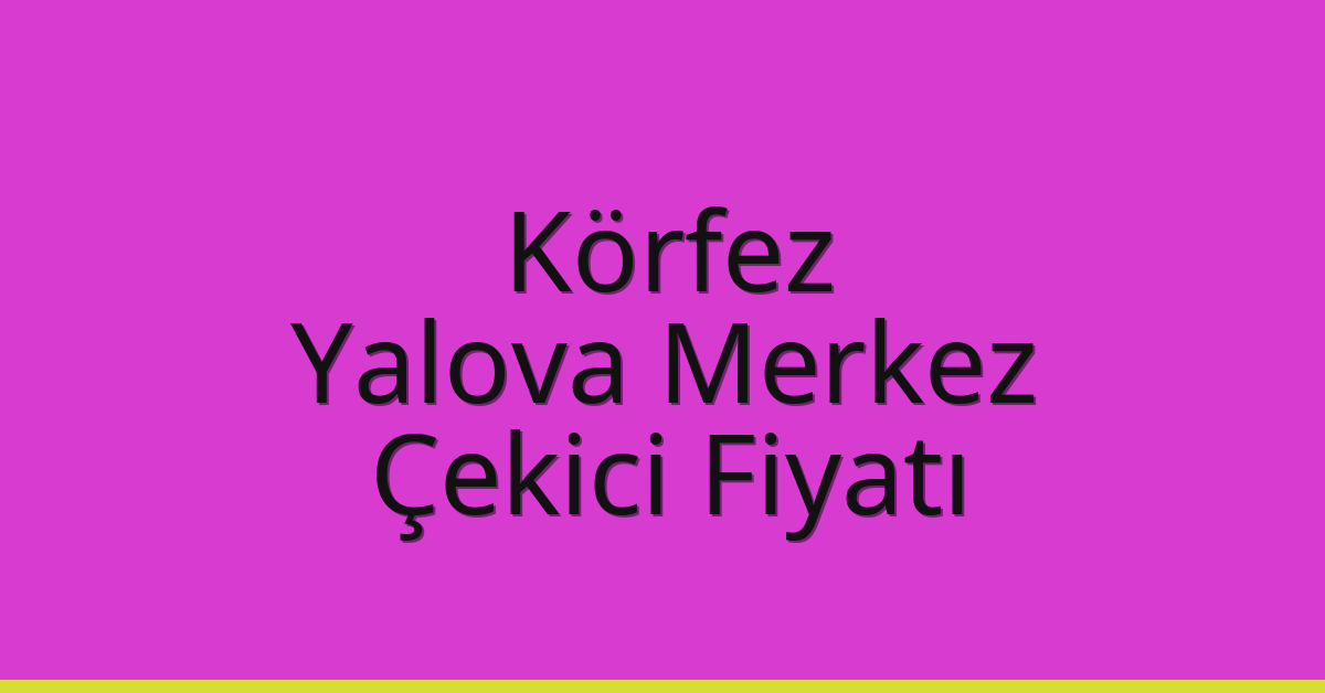 Körfez Çekici Fiyatı – Yalova Merkez Oto Kurtarıcı Ücreti