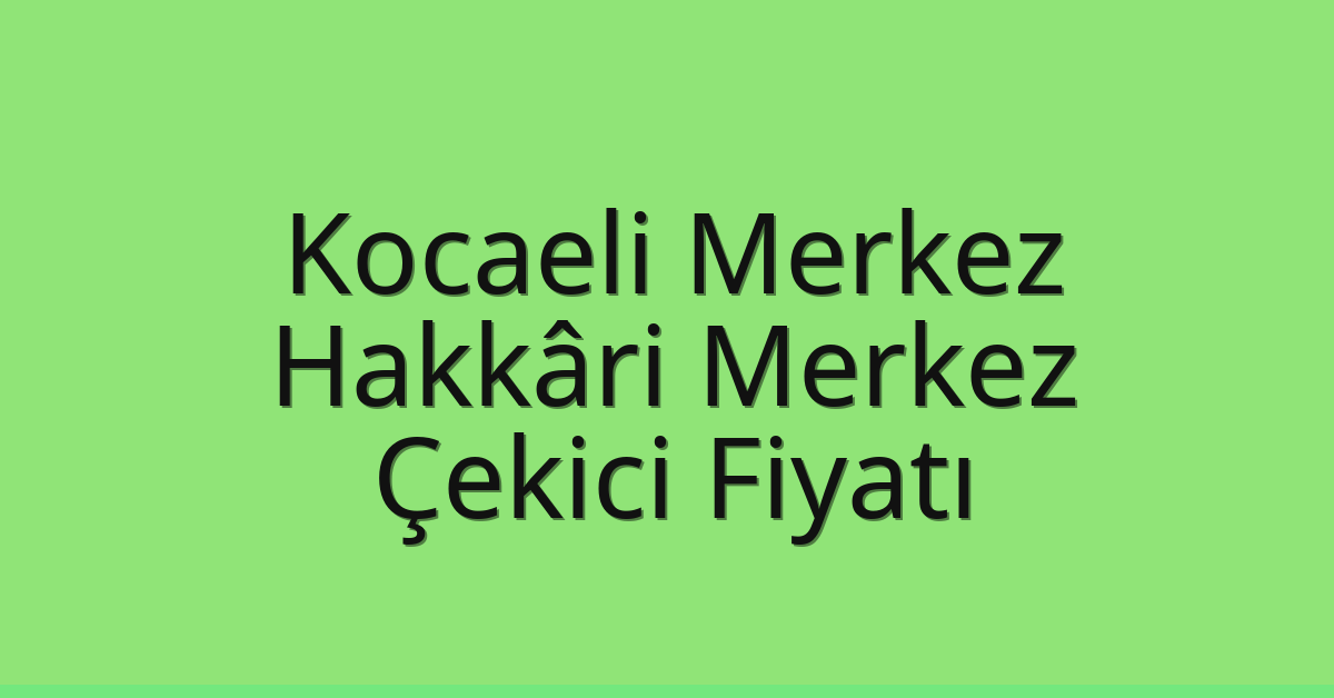 Kocaeli Merkez Çekici Fiyatı – Hakkâri Merkez Oto Kurtarıcı Ücreti
