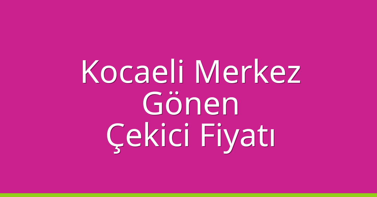 Kocaeli Merkez Çekici Fiyatı – Gönen Oto Kurtarıcı Ücreti
