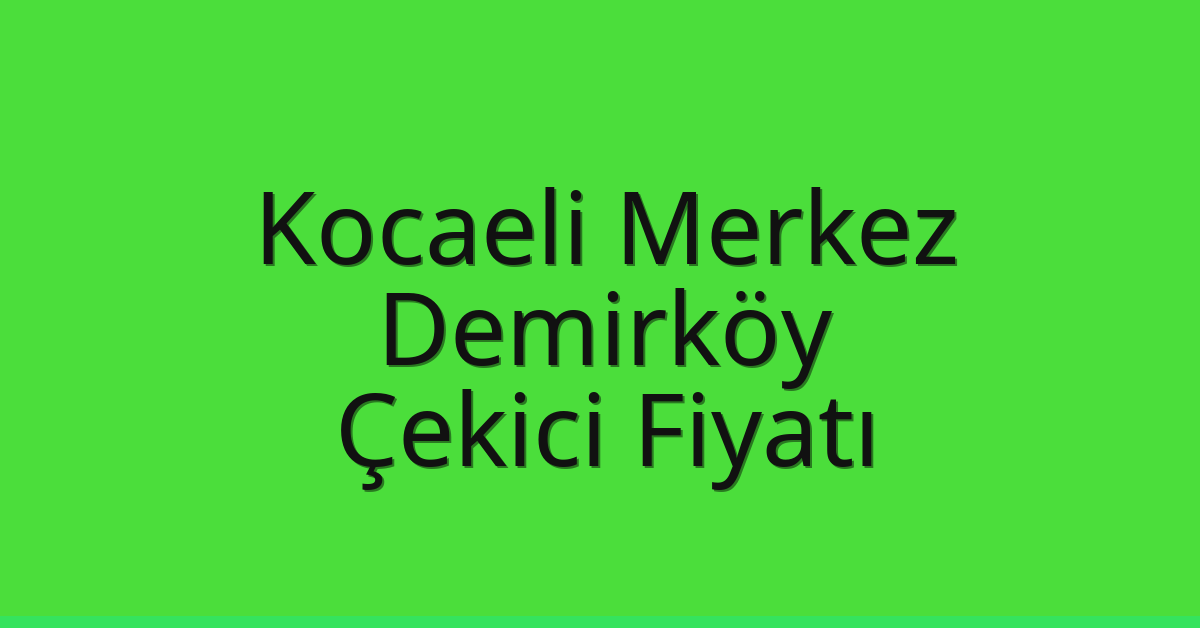Kocaeli Merkez Çekici Fiyatı – Demirköy Oto Kurtarıcı Ücreti