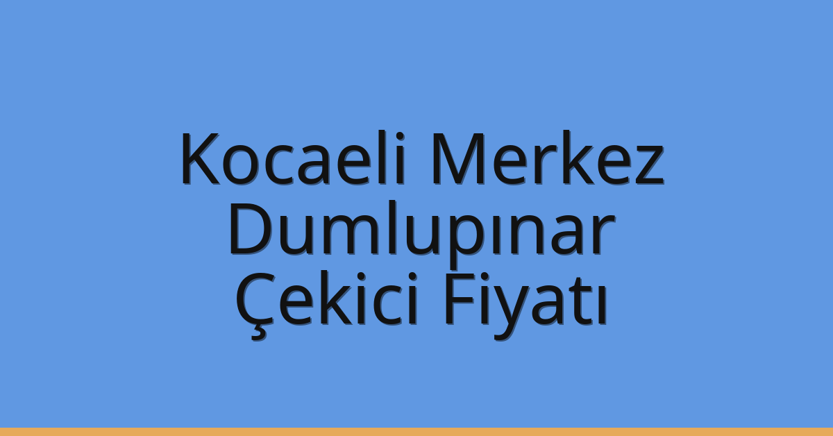 Kocaeli Merkez Çekici Fiyatı – Dumlupınar Oto Kurtarıcı Ücreti