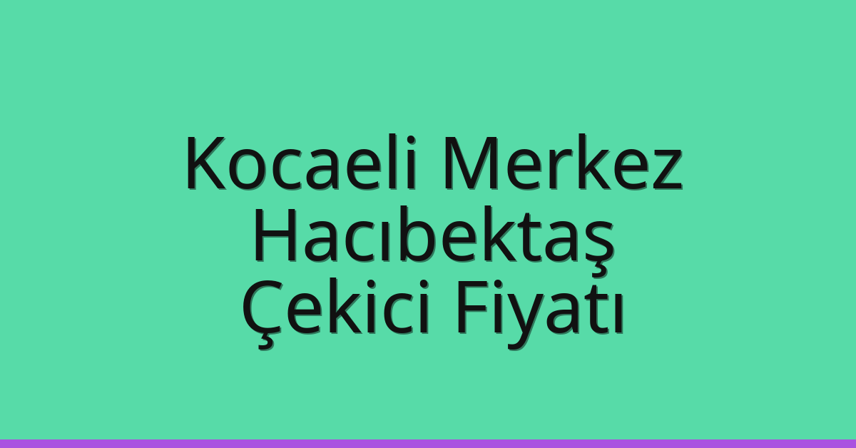 Kocaeli Merkez Çekici Fiyatı – Hacıbektaş Oto Kurtarıcı Ücreti