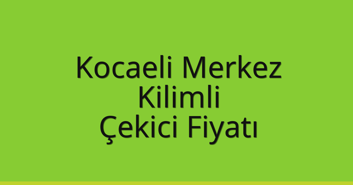 Kocaeli Merkez Çekici Fiyatı – Kilimli Oto Kurtarıcı Ücreti