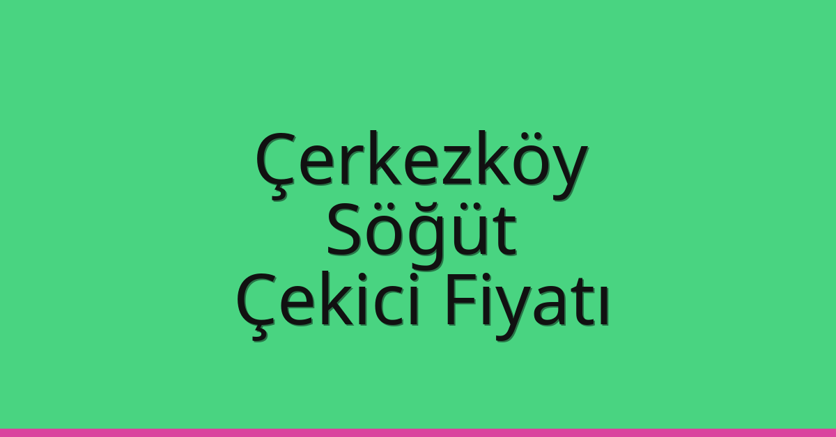 Çerkezköy Çekici Fiyatı – Söğüt Oto Kurtarıcı Ücreti