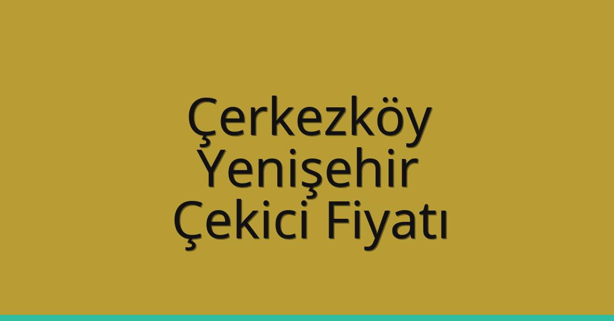 Çerkezköy Çekici Fiyatı – Yenişehir Oto Kurtarıcı Ücreti