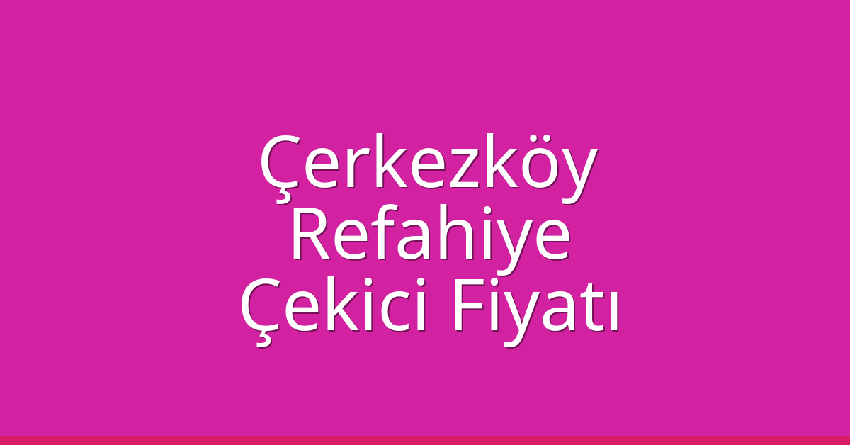 Çerkezköy Çekici Fiyatı – Refahiye Oto Kurtarıcı Ücreti
