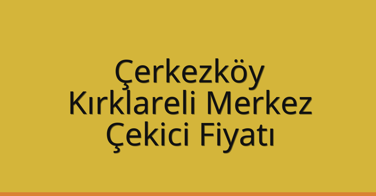 Çerkezköy Çekici Fiyatı – Kırklareli Merkez Oto Kurtarıcı Ücreti